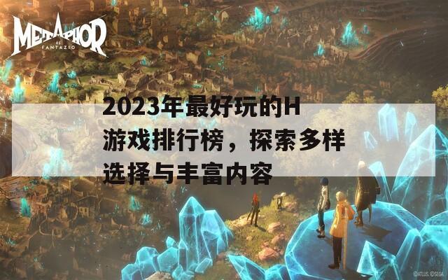 2023年最好玩的H游戏排行榜，探索多样选择与丰富内容