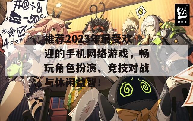 推荐2023年最受欢迎的手机网络游戏，畅玩角色扮演、竞技对战与休闲益智！