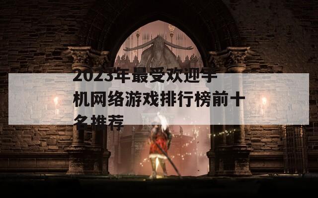 2023年最受欢迎手机网络游戏排行榜前十名推荐