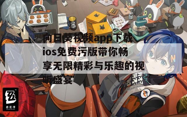 向日葵视频app下载ios免费污版带你畅享无限精彩与乐趣的视听盛宴