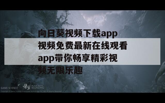 向日葵视频下载app视频免费最新在线观看app带你畅享精彩视频无限乐趣