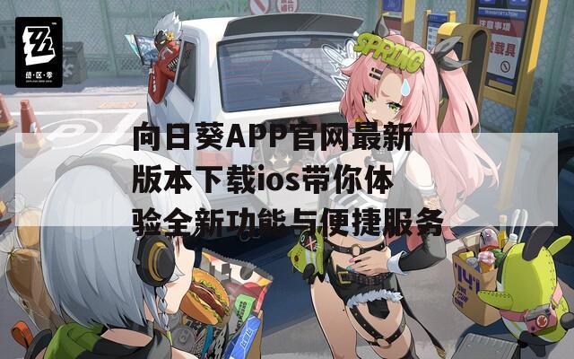 向日葵APP官网最新版本下载ios带你体验全新功能与便捷服务