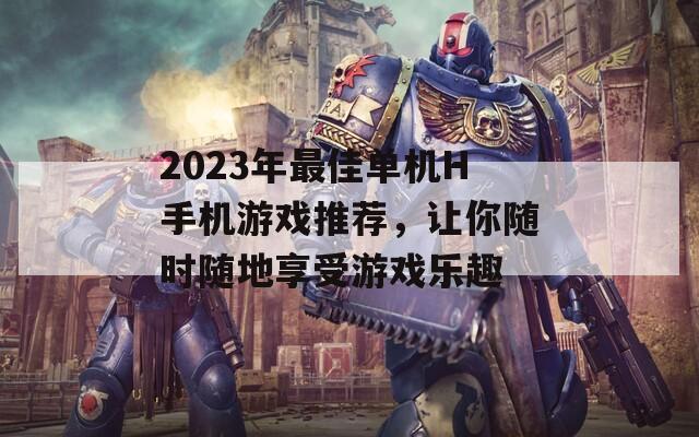 2023年最佳单机H手机游戏推荐，让你随时随地享受游戏乐趣