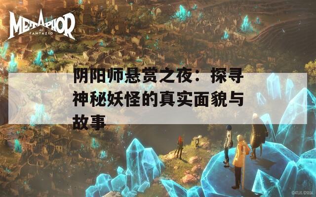 阴阳师悬赏之夜：探寻神秘妖怪的真实面貌与故事