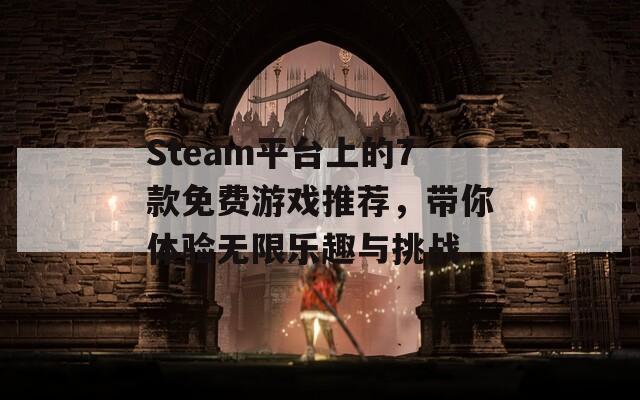 Steam平台上的7款免费游戏推荐，带你体验无限乐趣与挑战