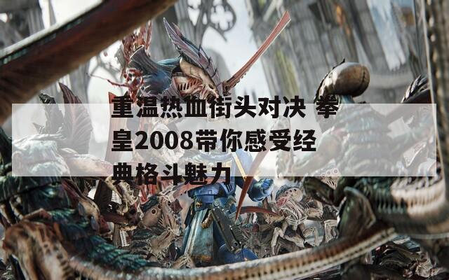 重温热血街头对决 拳皇2008带你感受经典格斗魅力