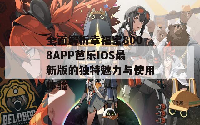 全面解析幸福宝8008APP芭乐IOS最新版的独特魅力与使用体验