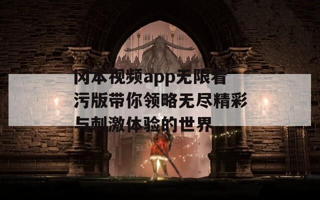 冈本视频app无限看污版带你领略无尽精彩与刺激体验的世界