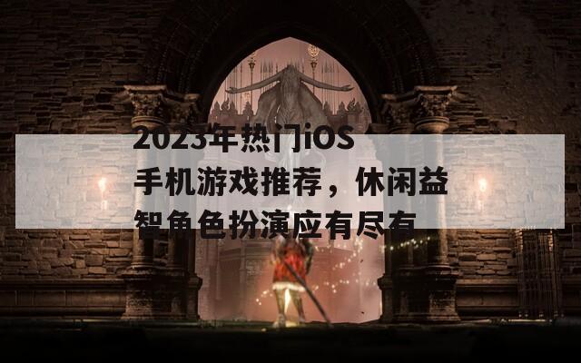 2023年热门iOS手机游戏推荐，休闲益智角色扮演应有尽有