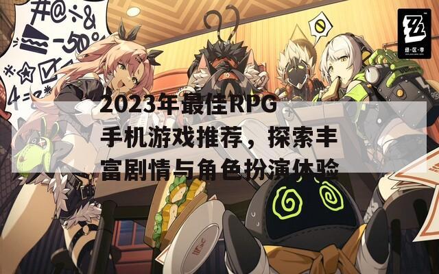 2023年最佳RPG手机游戏推荐，探索丰富剧情与角色扮演体验