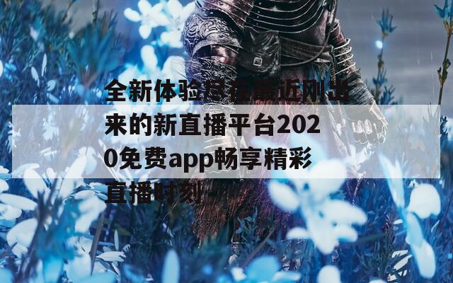 全新体验尽在最近刚出来的新直播平台2020免费app畅享精彩直播时刻