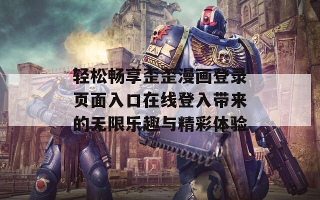 轻松畅享歪歪漫画登录页面入口在线登入带来的无限乐趣与精彩体验