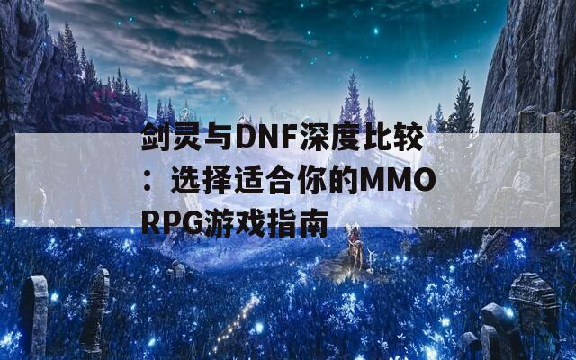 剑灵与DNF深度比较：选择适合你的MMORPG游戏指南  第1张