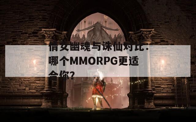 倩女幽魂与诛仙对比：哪个MMORPG更适合你？