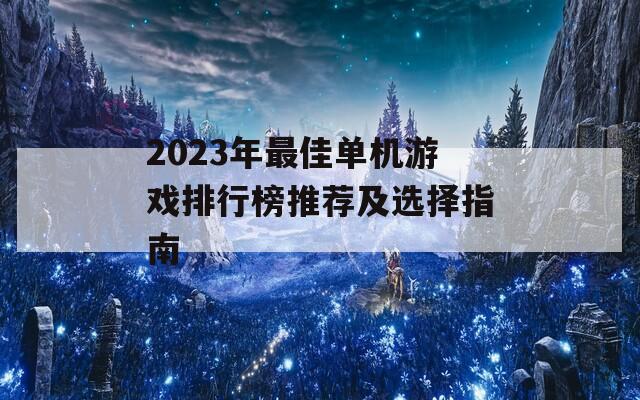 2023年最佳单机游戏排行榜推荐及选择指南