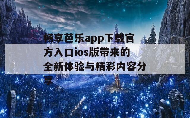 畅享芭乐app下载官方入口ios版带来的全新体验与精彩内容分享