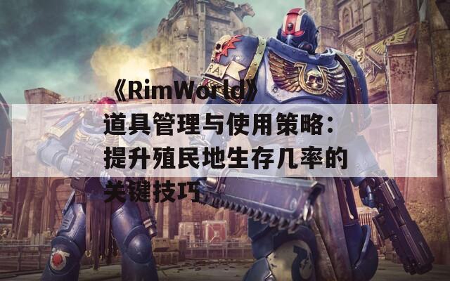 《RimWorld》道具管理与使用策略：提升殖民地生存几率的关键技巧