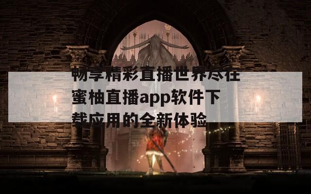 畅享精彩直播世界尽在蜜柚直播app软件下载应用的全新体验