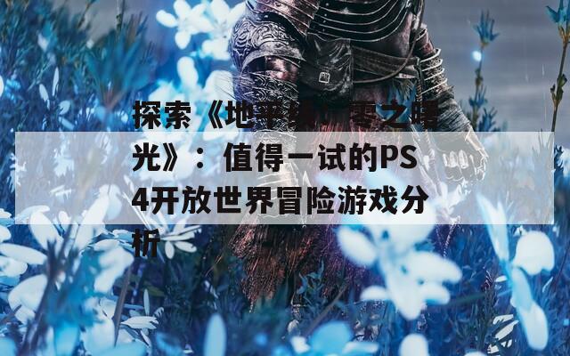 探索《地平线：零之曙光》：值得一试的PS4开放世界冒险游戏分析  第1张