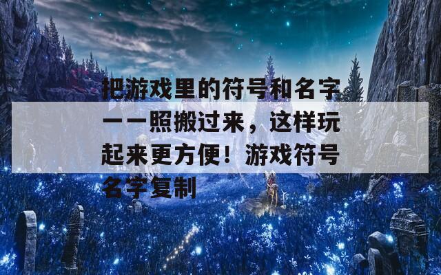 把游戏里的符号和名字一一照搬过来，这样玩起来更方便！游戏符号名字复制