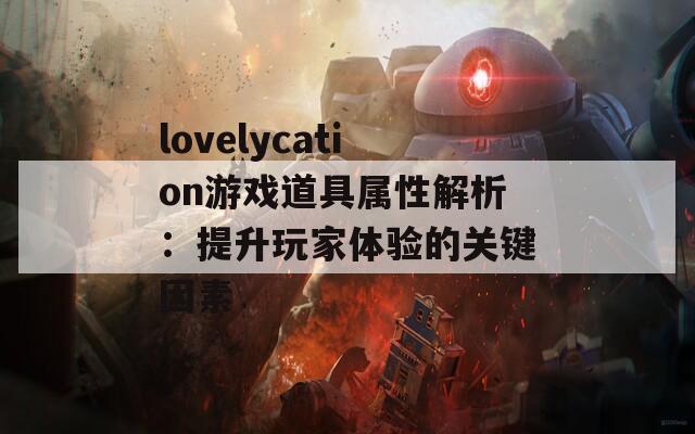 lovelycation游戏道具属性解析：提升玩家体验的关键因素