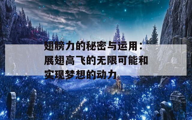 翅膀力的秘密与运用：展翅高飞的无限可能和实现梦想的动力