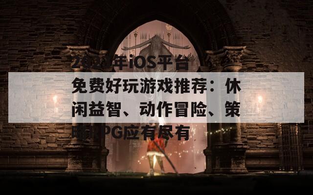 2023年iOS平台免费好玩游戏推荐：休闲益智、动作冒险、策略RPG应有尽有