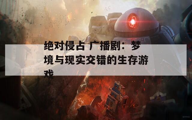 绝对侵占 广播剧：梦境与现实交错的生存游戏