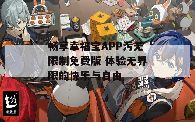 畅享幸福宝APP污无限制免费版 体验无界限的快乐与自由