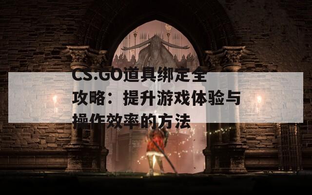 CS:GO道具绑定全攻略：提升游戏体验与操作效率的方法