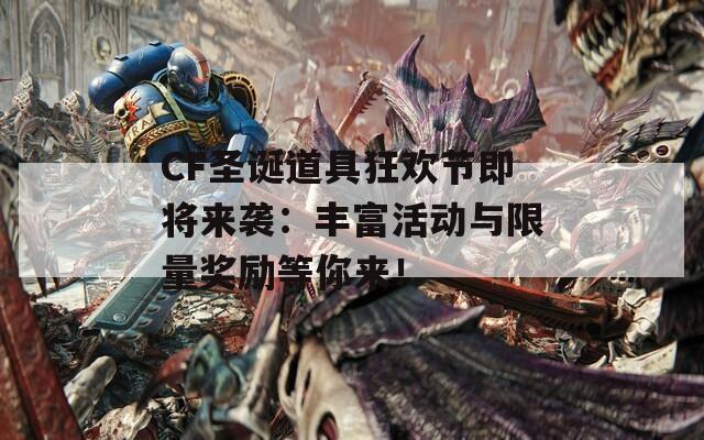 CF圣诞道具狂欢节即将来袭：丰富活动与限量奖励等你来！