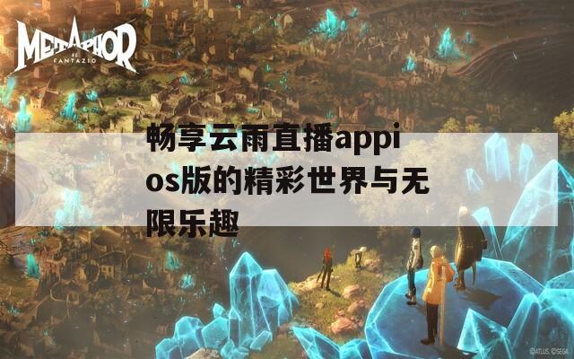 畅享云雨直播appios版的精彩世界与无限乐趣