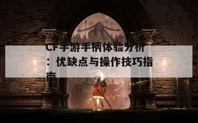 CF手游手柄体验分析：优缺点与操作技巧指南