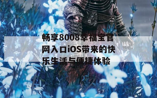 畅享8008幸福宝官网入口iOS带来的快乐生活与便捷体验