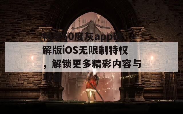 畅享50度灰app破解版iOS无限制特权，解锁更多精彩内容与功能