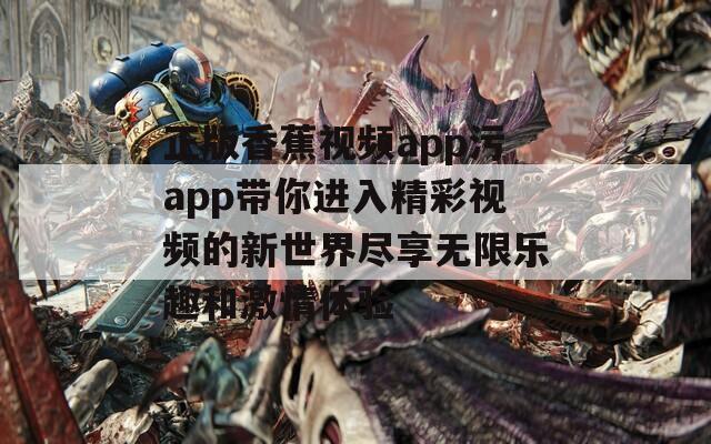 正版香蕉视频app污app带你进入精彩视频的新世界尽享无限乐趣和激情体验