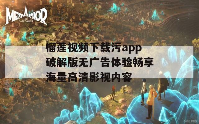 榴莲视频下载污app破解版无广告体验畅享海量高清影视内容