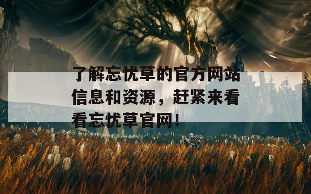 了解忘忧草的官方网站信息和资源，赶紧来看看忘忧草官网！