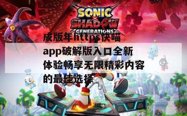 成版年https快喵app破解版入口全新体验畅享无限精彩内容的最佳选择