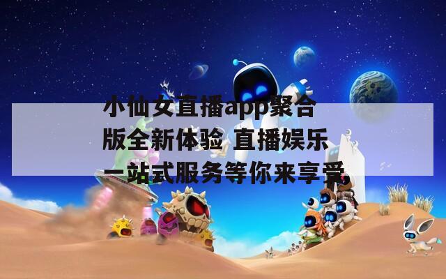 小仙女直播app聚合版全新体验 直播娱乐一站式服务等你来享受