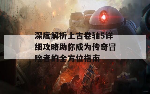 深度解析上古卷轴5详细攻略助你成为传奇冒险者的全方位指南