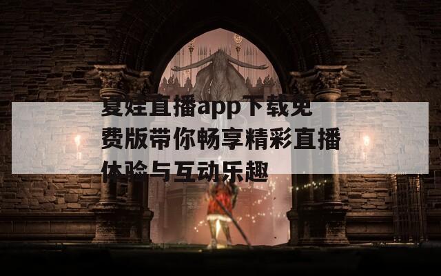 夏娃直播app下载免费版带你畅享精彩直播体验与互动乐趣