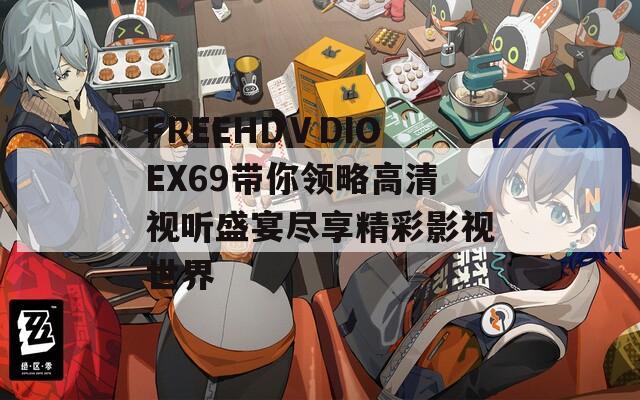 FREEHDⅤDIOEX69带你领略高清视听盛宴尽享精彩影视世界