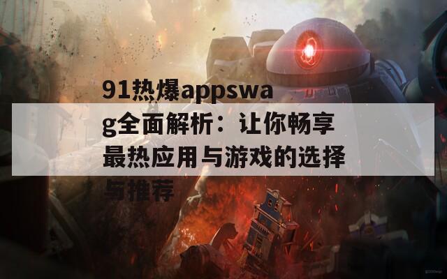 91热爆appswag全面解析：让你畅享最热应用与游戏的选择与推荐