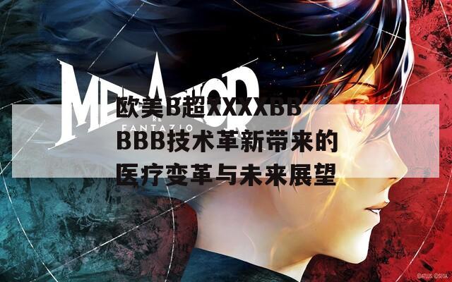 欧美B超XXXXBBBBB技术革新带来的医疗变革与未来展望