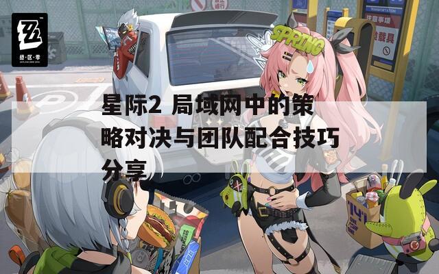 星际2 局域网中的策略对决与团队配合技巧分享