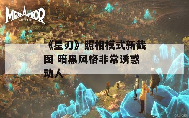 《星刃》照相模式新截图 暗黑风格非常诱惑动人