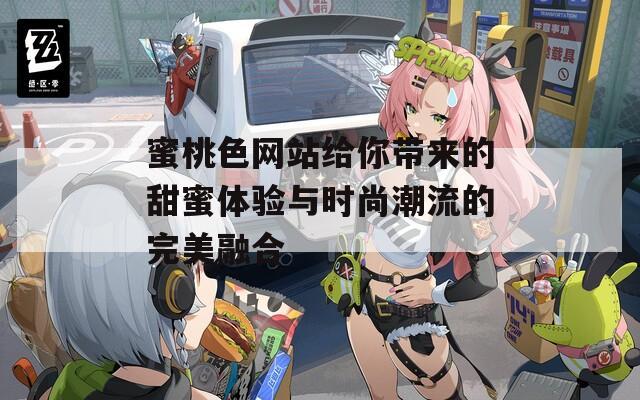 蜜桃色网站给你带来的甜蜜体验与时尚潮流的完美融合