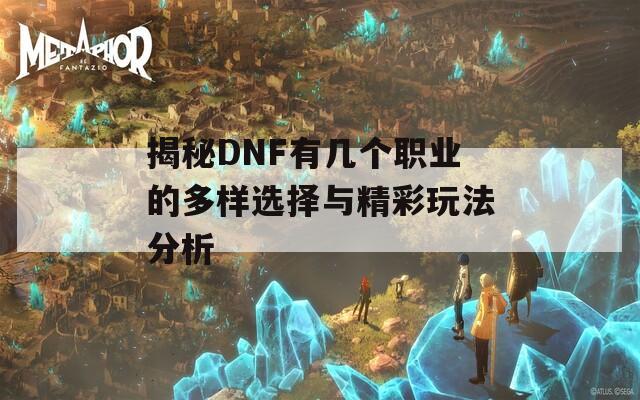 揭秘DNF有几个职业的多样选择与精彩玩法分析