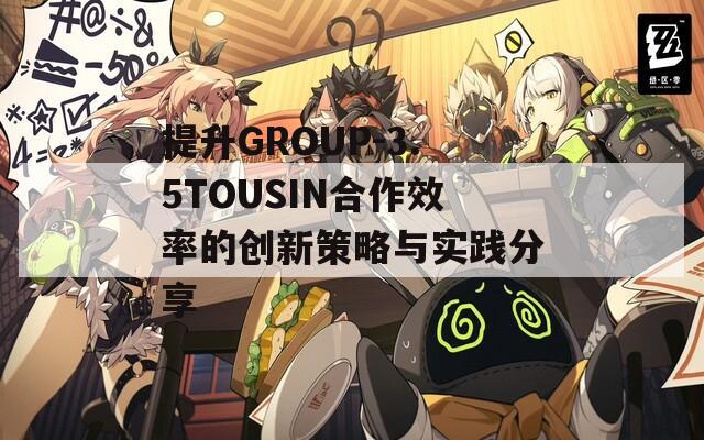 提升GROUP-3.5TOUSIN合作效率的创新策略与实践分享